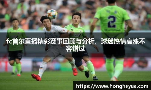 fc首尔直播精彩赛事回顾与分析，球迷热情高涨不容错过