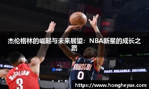 杰伦格林的崛起与未来展望：NBA新星的成长之路