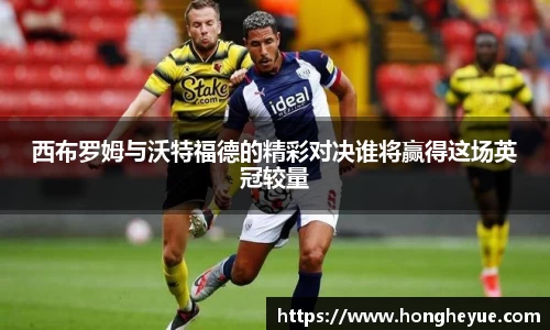 西布罗姆与沃特福德的精彩对决谁将赢得这场英冠较量