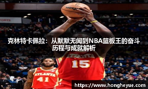 克林特卡佩拉：从默默无闻到NBA篮板王的奋斗历程与成就解析