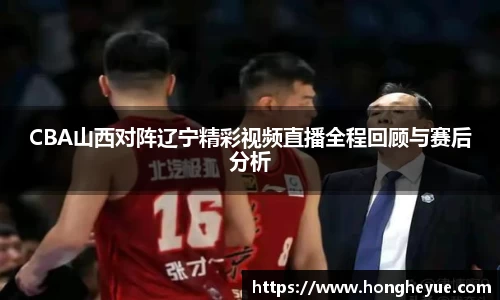 CBA山西对阵辽宁精彩视频直播全程回顾与赛后分析
