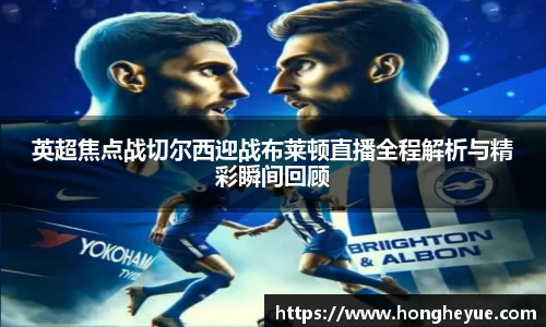 英超焦点战切尔西迎战布莱顿直播全程解析与精彩瞬间回顾