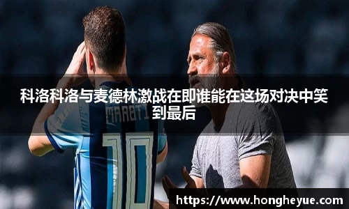 科洛科洛与麦德林激战在即谁能在这场对决中笑到最后