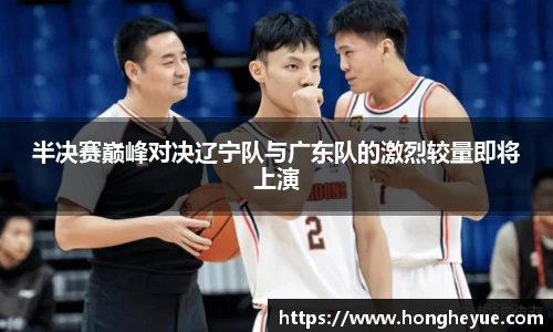 半决赛巅峰对决辽宁队与广东队的激烈较量即将上演